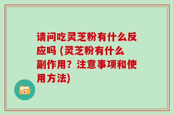 请问吃灵芝粉有什么反应吗 (灵芝粉有什么副作用?注意事项和使用方法)