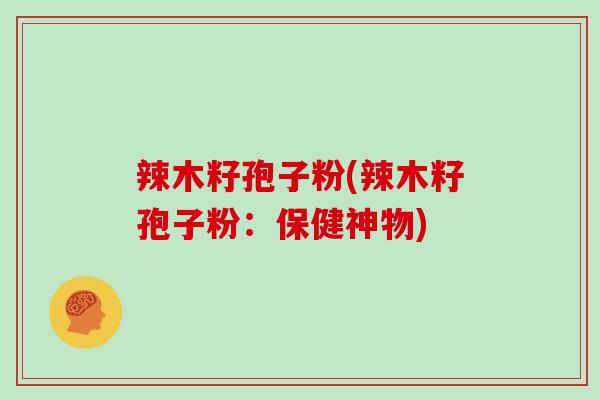 辣木籽孢子粉(辣木籽孢子粉:保健神物)