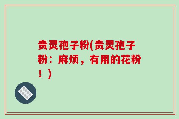 贵灵孢子粉(贵灵孢子粉:麻烦,有用的花粉!)