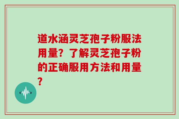 道水涵灵芝孢子粉服法用量?了解灵芝孢子粉的正确服用方法和用量?