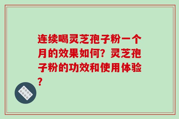 连续喝灵芝孢子粉一个月的效果如何?灵芝孢子粉的功效和使用体验?