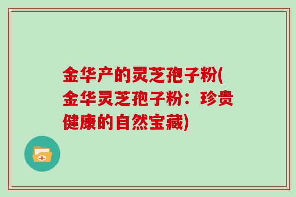金华产的灵芝孢子粉(金华灵芝孢子粉：珍贵健康的自然宝藏)