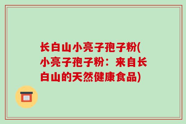 长白山小亮子孢子粉(小亮子孢子粉：来自长白山的天然健康食品)