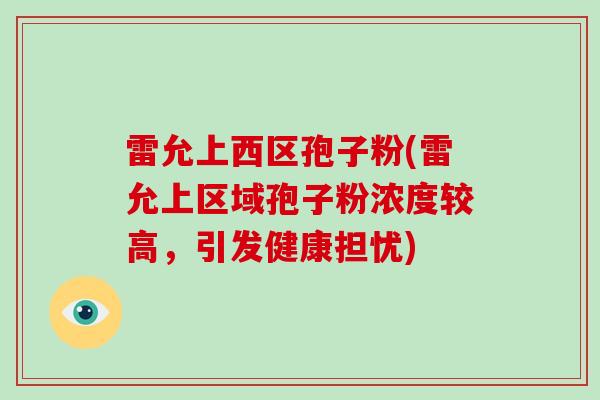 雷允上西区孢子粉(雷允上区域孢子粉浓度较高，引发健康担忧)