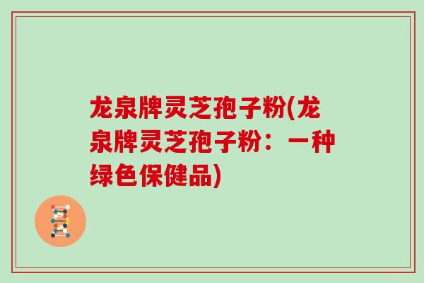 龙泉牌灵芝孢子粉(龙泉牌灵芝孢子粉:一种绿色保健品)