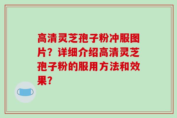 高清灵芝孢子粉冲服图片？详细介绍高清灵芝孢子粉的服用方法和效果？