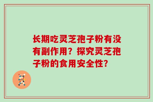 长期吃灵芝孢子粉有没有副作用？探究灵芝孢子粉的食用安全性？