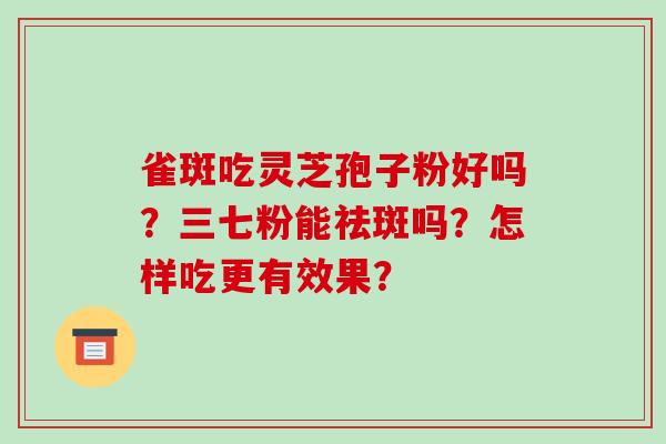 雀斑吃灵芝孢子粉好吗？三七粉能祛斑吗？怎样吃更有效果？