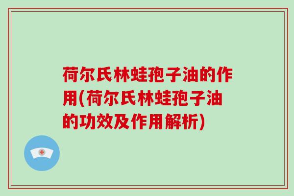 荷尔氏林蛙孢子油的作用(荷尔氏林蛙孢子油的功效及作用解析)