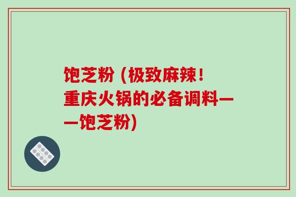 饱芝粉 (极致麻辣！重庆火锅的必备调料——饱芝粉)