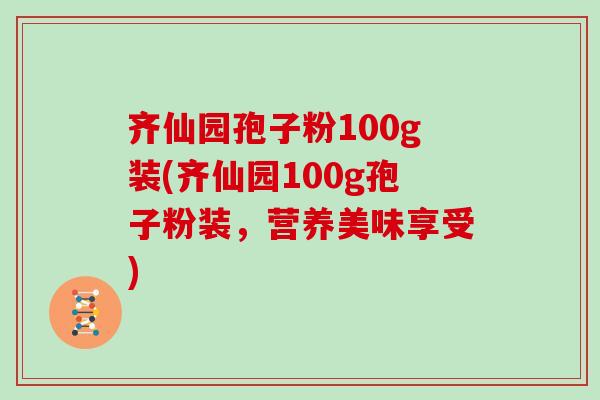齐仙园孢子粉100g装(齐仙园100g孢子粉装,营养美味享受)