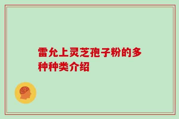 雷允上灵芝孢子粉的多种种类介绍