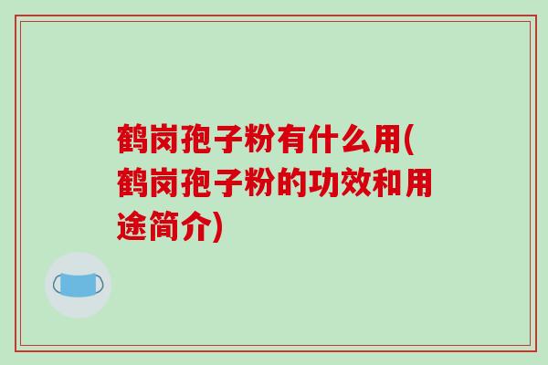 鹤岗孢子粉有什么用(鹤岗孢子粉的功效和用途简介)