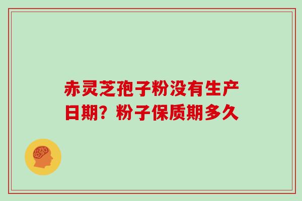 赤灵芝孢子粉没有生产日期?粉子保质期多久