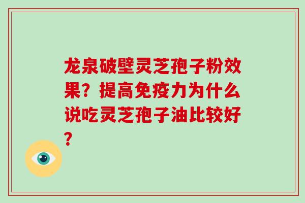 龙泉破壁灵芝孢子粉效果?提高免疫力为什么说吃灵芝孢子油比较好?