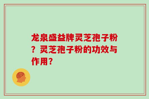 龙泉盛益牌灵芝孢子粉?灵芝孢子粉的功效与作用?
