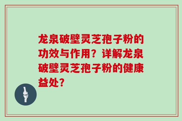 龙泉破壁灵芝孢子粉的功效与作用？详解龙泉破壁灵芝孢子粉的健康益处？