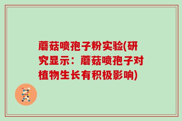 蘑菇喷孢子粉实验(研究显示:蘑菇喷孢子对植物生长有积极影响)