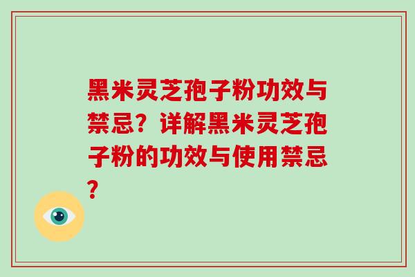 黑米灵芝孢子粉功效与禁忌?详解黑米灵芝孢子粉的功效与使用禁忌?