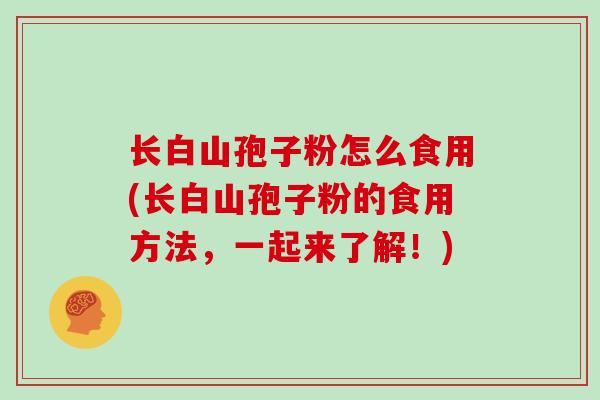 长白山孢子粉怎么食用(长白山孢子粉的食用方法,一起来了解!)