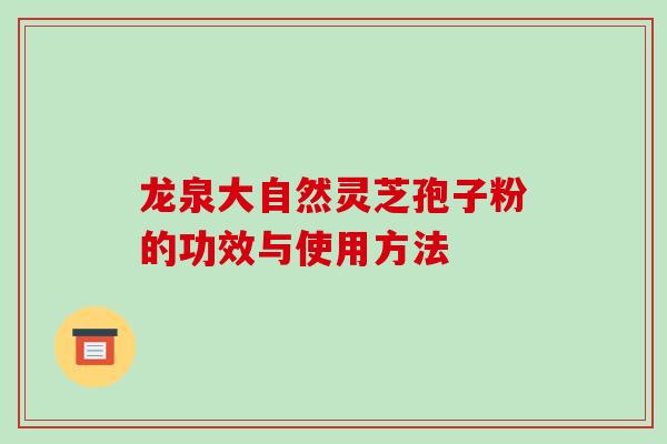 龙泉大自然灵芝孢子粉的功效与使用方法
