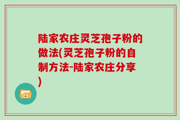 陆家农庄灵芝孢子粉的做法(灵芝孢子粉的自制方法-陆家农庄分享)
