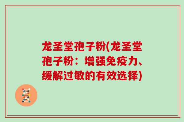 龙圣堂孢子粉(龙圣堂孢子粉：增强免疫力、缓解过敏的有效选择)