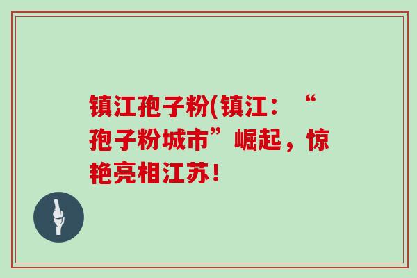 镇江孢子粉(镇江:“孢子粉城市”崛起,惊艳亮相江苏!