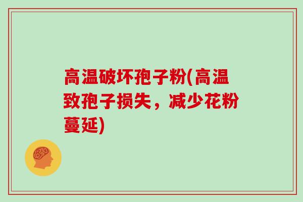 高温破坏孢子粉(高温致孢子损失，减少花粉蔓延)