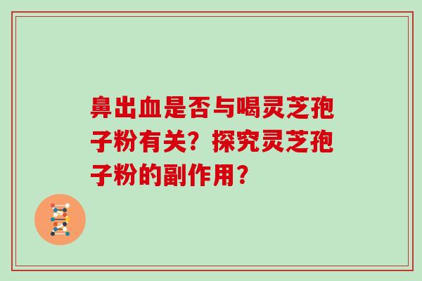 鼻出血是否与喝灵芝孢子粉有关？探究灵芝孢子粉的副作用？