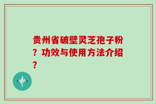 贵州省破壁灵芝孢子粉?功效与使用方法介绍?