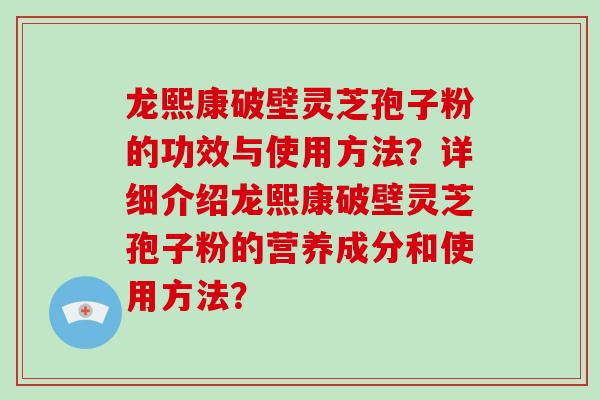 龙熙康破壁灵芝孢子粉的功效与使用方法?详细介绍龙熙康破壁灵芝孢子粉的营养成分和使用方法?
