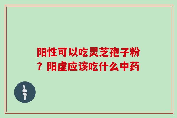 阳性可以吃灵芝孢子粉?阳虚应该吃什么中药
