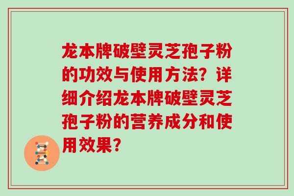 龙本牌破壁灵芝孢子粉的功效与使用方法?详细介绍龙本牌破壁灵芝孢子粉的营养成分和使用效果?