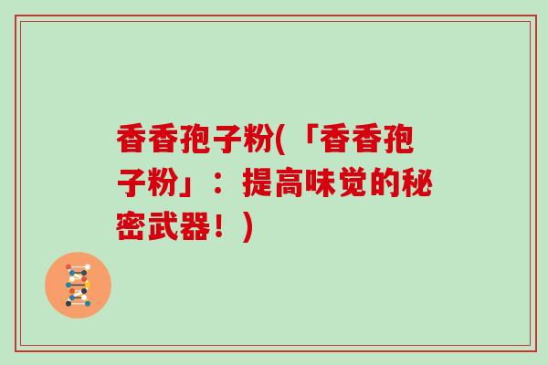 香香孢子粉(「香香孢子粉」:提高味觉的秘密武器!)