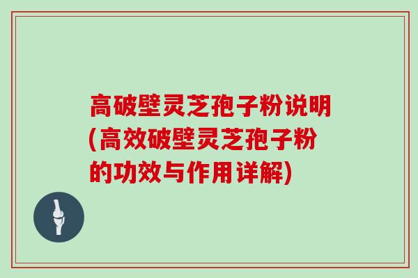 高破壁灵芝孢子粉说明(高效破壁灵芝孢子粉的功效与作用详解)