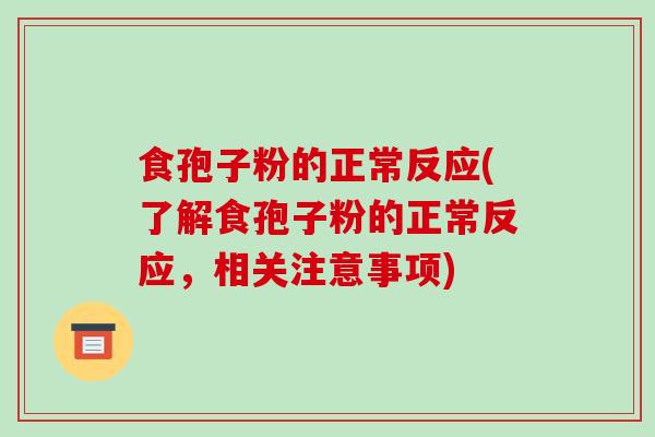 食孢子粉的正常反应(了解食孢子粉的正常反应,相关注意事项)