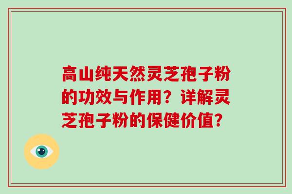 高山纯天然灵芝孢子粉的功效与作用？详解灵芝孢子粉的保健价值？