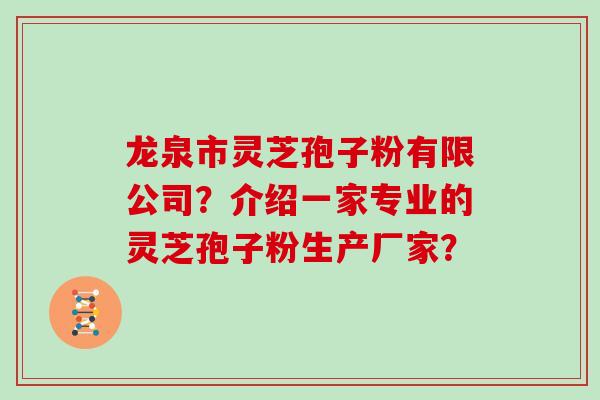 龙泉市灵芝孢子粉有限公司?介绍一家专业的灵芝孢子粉生产厂家?