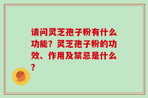 请问灵芝孢子粉有什么功能?灵芝孢子粉的功效、作用及禁忌是什么?