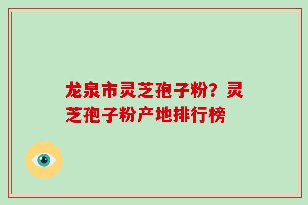 龙泉市灵芝孢子粉?灵芝孢子粉产地排行榜