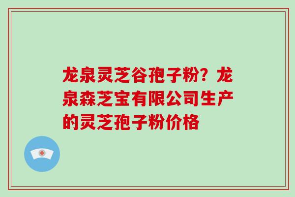龙泉灵芝谷孢子粉?龙泉森芝宝有限公司生产的灵芝孢子粉价格