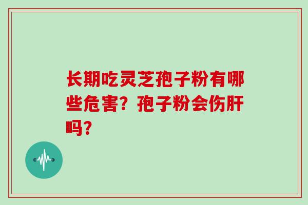 长期吃灵芝孢子粉有哪些危害?孢子粉会伤肝吗?