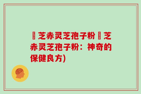 雲芝赤灵芝孢子粉雲芝赤灵芝孢子粉:神奇的保健良方)