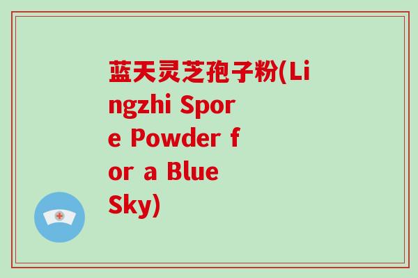 蓝天灵芝孢子粉(Lingzhi Spore Powder for a Blue Sky)