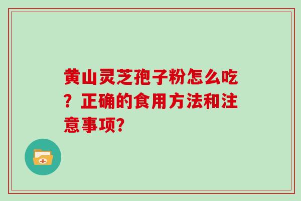 黄山灵芝孢子粉怎么吃?正确的食用方法和注意事项?