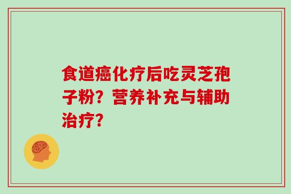 食道癌化疗后吃灵芝孢子粉?营养补充与辅助治疗?