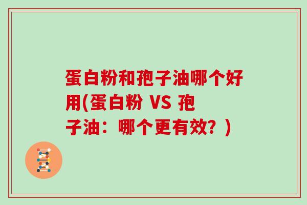 蛋白粉和孢子油哪个好用(蛋白粉 VS 孢子油:哪个更有效?)