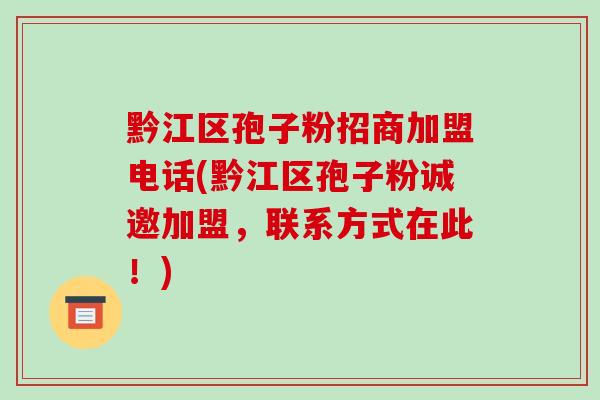 黔江区孢子粉招商加盟电话(黔江区孢子粉诚邀加盟,联系方式在此!)