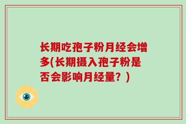 长期吃孢子粉月经会增多(长期摄入孢子粉是否会影响月经量?)
